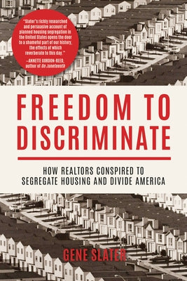 Freedom to Discriminate: How Realtors Conspired to Segregate Housing and Divide America by Slater, Gene