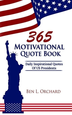 365 Motivational Quote Book: Daily Inspirational Quotes Of US Presidents by Orchard, Ben L.