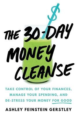 The 30-Day Money Cleanse: Take Control of Your Finances, Manage Your Spending, and De-Stress Your Money for Good by Feinstein Gerstley, Ashley