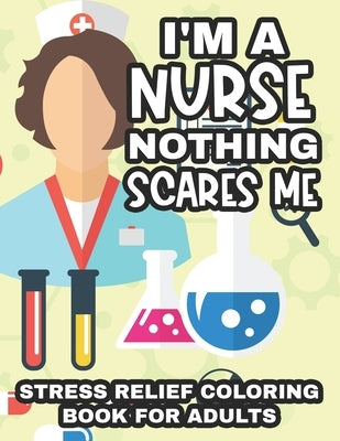 I'm A Nurse Nothing Scares Me Stress Relief Coloring Book For Adults: Nurse Inspired Illustrations And Designs To Color, Stress Relieving Coloring Pag by Melon Cherry Publishing