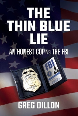 The Thin Blue Lie: An Honest Cop Vs the FBI by Dillon, Greg