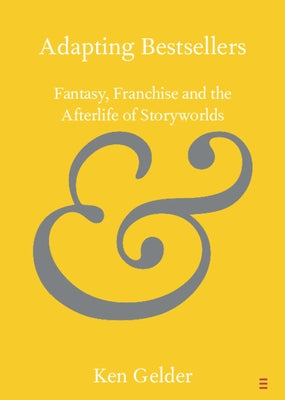 Adapting Bestsellers: Fantasy, Franchise and the Afterlife of Storyworlds by Gelder, Ken