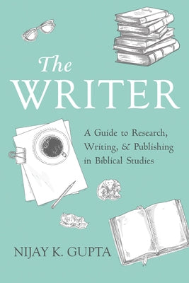 The Writer: A Guide to Research, Writing, and Publishing in Biblical Studies by Gupta, Nijay K.