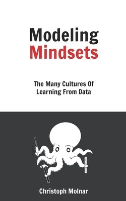 Modeling Mindsets: The Many Cultures Of Learning From Data by Molnar, Christoph