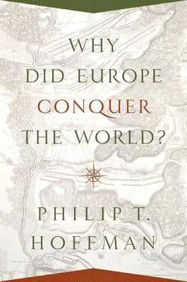 Why Did Europe Conquer the World? by Hoffman, Philip T.