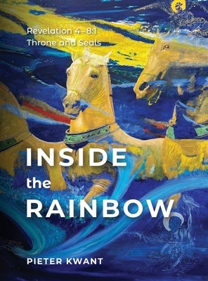 Inside the Rainbow: Revelation 4-8:1 by Kwant, Pieter