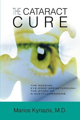 The Cataract Cure: The Russian eye-drop breakthrough: The story of N-acetylcarnosine by Kyriazis, Marios