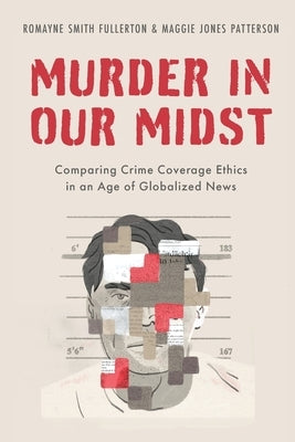 Murder in Our Midst: Comparing Crime Coverage Ethics in an Age of Globalized News by Fullerton, Romayne Smith