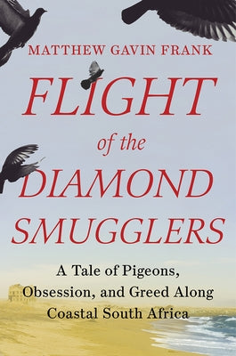 Flight of the Diamond Smugglers: A Tale of Pigeons, Obsession, and Greed Along Coastal South Africa by Frank, Matthew Gavin