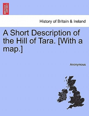 A Short Description of the Hill of Tara. [With a Map.] by Anonymous