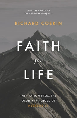Faith for Life: Inspiration from the Ordinary Heroes of Hebrews 11 by Coekin, Richard