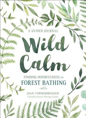 Wild Calm: Finding Mindfulness in Forest Bathing: A Guided Journal by Vorderbruggen, Joan