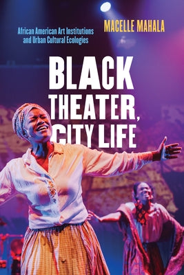 Black Theater, City Life: African American Art Institutions and Urban Cultural Ecologies by Mahala, Macelle