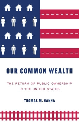 Our common wealth: The return of public ownership in the United States by Hanna, Thomas M.