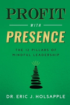 Profit with Presence: The Twelve Pillars of Mindful Leadership by Holsapple, Eric J.