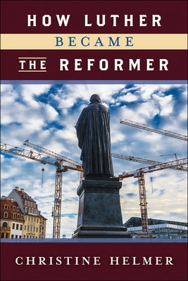 How Luther Became the Reformer by Helmer, Christine