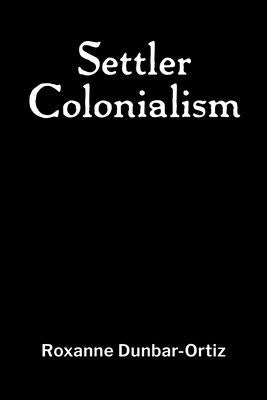 Settler Colonialism by Dunbar-Ortiz, Roxanne