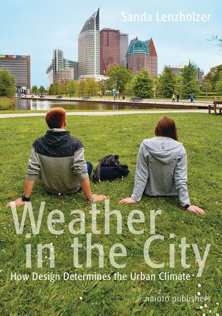 Weather in the City: How Design Shapes the Urban Climate by Lenzholer, Sanda