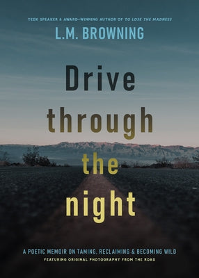 Drive Through the Night: A Poetic Memoir on Taming, Reclaiming & Becoming Wild by Browning, L. M.