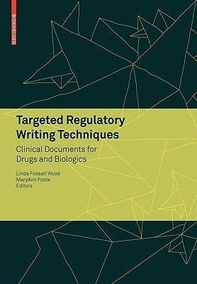 Targeted Regulatory Writing Techniques: Clinical Documents for Drugs and Biologics by Wood, Linda Fossati