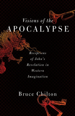 Visions of the Apocalypse: Receptions of John's Revelation in Western Imagination by Chilton, Bruce D.