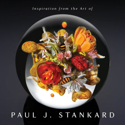 Inspiration from the Art of Paul J. Stankard: A Window Into My Studio and Soul by Stankard, Paul Joseph