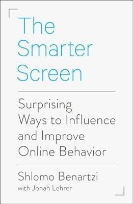 The Smarter Screen: Surprising Ways to Influence and Improve Online Behavior by Benartzi, Shlomo