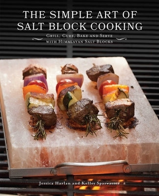 Simple Art of Salt Block Cooking: Grill, Cure, Bake and Serve with Himalayan Salt Blocks by Harlan, Jessica