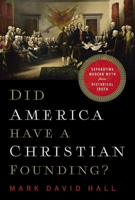 Did America Have a Christian Founding?: Separating Modern Myth from Historical Truth by Hall, Mark David