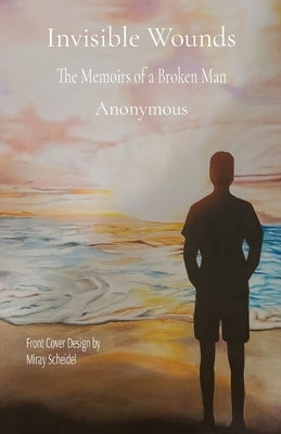 Invisible Wounds: The Memoirs of a Broken Man by Anonymous