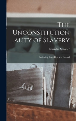 The Unconstitutionality of Slavery: Including Parts First and Second by Spooner, Lysander