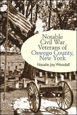 Notable Civil War Veterans of Oswego County, New York by Woodall, Natalie Joy