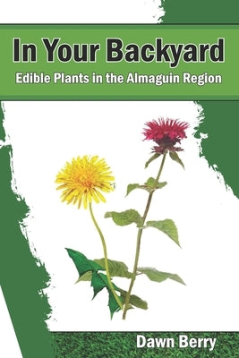 In Your Backyard: Edible Plants in the Almaguin Region by Berry, Dawn