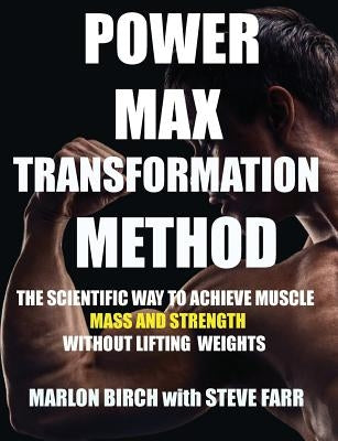 Power Max Transformation Method: The Scientific Way to Achieve Muscle Mass and Strength without Lifting Weights by Birch, Marlon