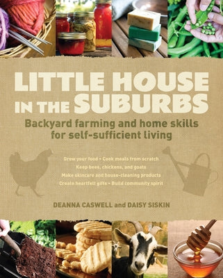 Little House in the Suburbs: Backyard Farming and Home Skills for Self-Sufficient Living by Caswell, Deanna