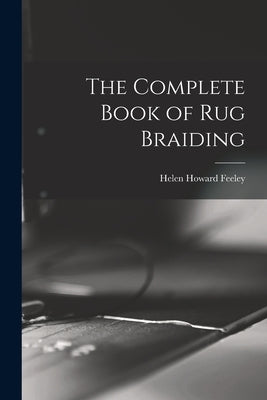 The Complete Book of Rug Braiding by Feeley, Helen Howard