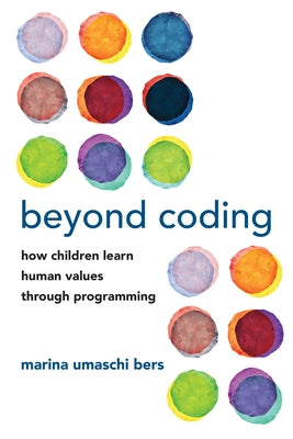 Beyond Coding: How Children Learn Human Values Through Programming by Bers, Marina Umaschi