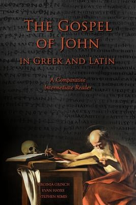 The Gospel of John in Greek and Latin: A Comparative Intermediate Reader: Greek and Latin Text with Running Vocabulary and Commentary by Hayes, Edgar Evan