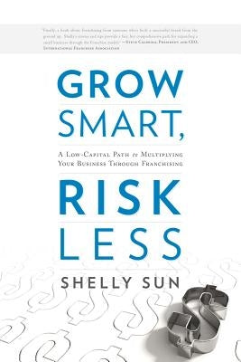 Grow Smart, Risk Less: A Low-Capital Path to Multiplying Your Business Through Franchising by Sun, Shelly