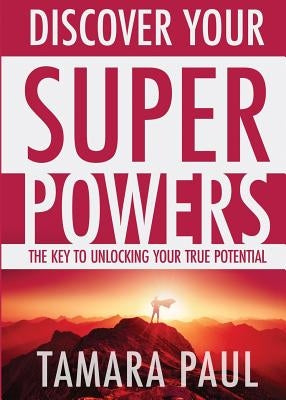 Discover Your Superpowers: The Key to Unlocking Your True Potential by Paul, Tamara