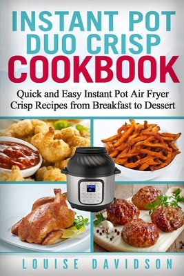 Instant Pot Duo Crisp Cookbook: Quick and Easy Instant Pot Air Fryer Crisp Recipes from Breakfast to Dessert by Davidson, Louise