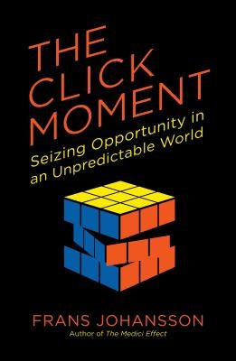 The Click Moment: Seizing Opportunity in an Unpredictable World by Johansson, Frans