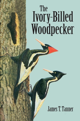 The Ivory-Billed Woodpecker by Tanner, James T.