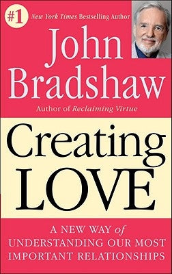 Creating Love: A New Way of Understanding Our Most Important Relationships by Bradshaw, John