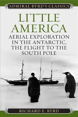 Little America: Aerial Exploration in the Antarctic, The Flight to the South Pole by Byrd, Richard Evelyn, Jr.