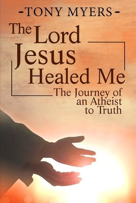 The Lord Jesus Healed Me: The Journey of an Atheist to the Truth by Jamerson, Diana