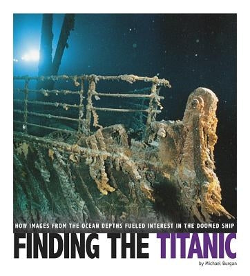 Finding the Titanic: How Images from the Ocean Depths Fueled Interest in the Doomed Ship by Burgan, Michael