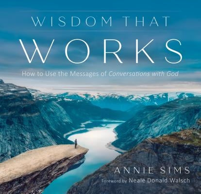 Wisdom That Works: How to Use the Messages of Conversations with God by Sims, Annie