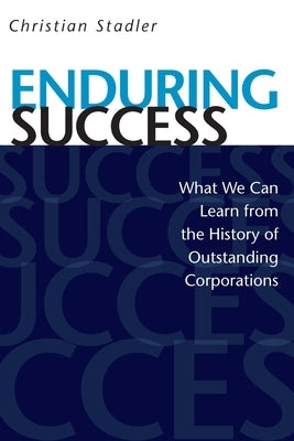 Enduring Success: What We Can Learn from the History of Outstanding Corporations by Stadler, Christian