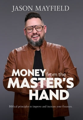 Money From The Master's Hand: Biblical principles to improve and increase your finances by Mayfield, Jason